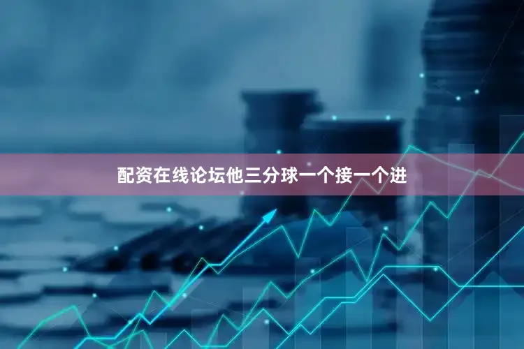 配资在线论坛他三分球一个接一个进