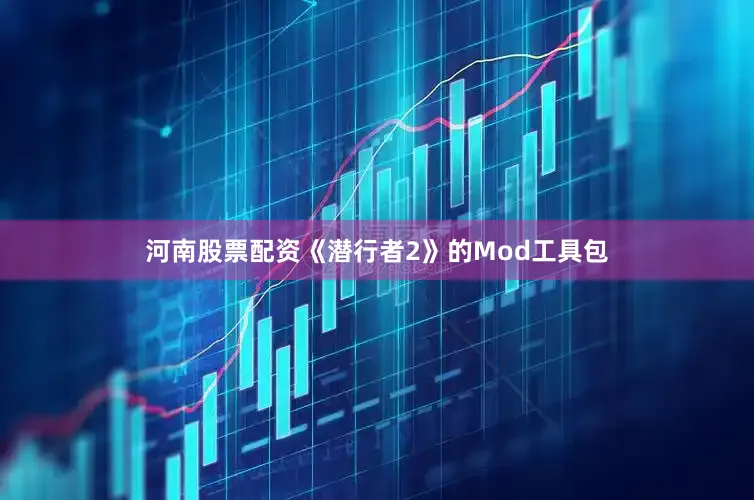 河南股票配资《潜行者2》的Mod工具包