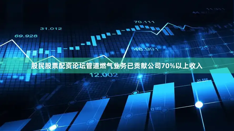 股民股票配资论坛管道燃气业务已贡献公司70%以上收入