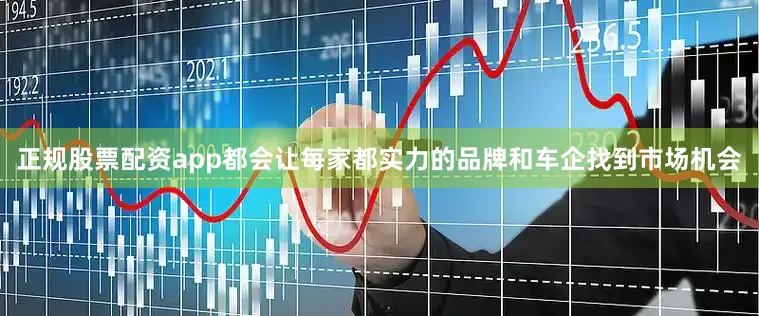 正规股票配资app都会让每家都实力的品牌和车企找到市场机会