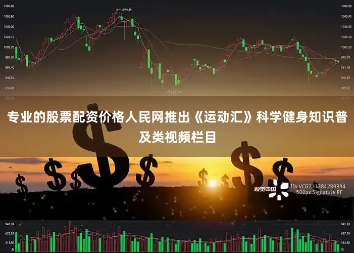 专业的股票配资价格人民网推出《运动汇》科学健身知识普及类视频栏目