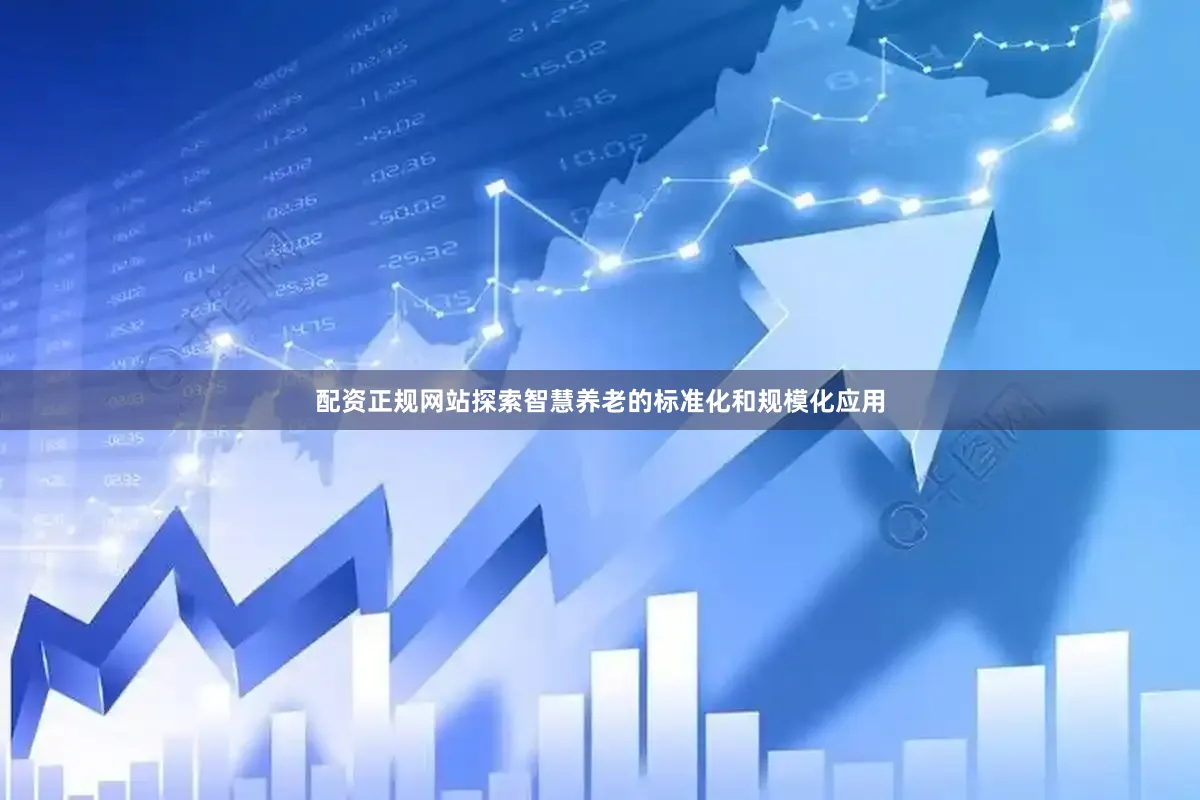 配资正规网站探索智慧养老的标准化和规模化应用