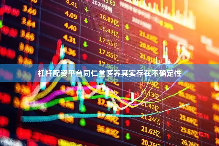 杠杆配资平台同仁堂医养其实存在不确定性