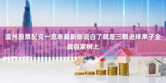 温州股票配资一览表最新版说白了就是三颗进球果子全栽自家树上