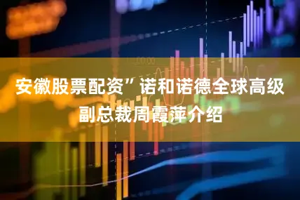 安徽股票配资”诺和诺德全球高级副总裁周霞萍介绍