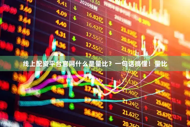 线上配资平台官网什么是量比？一句话搞懂！量比