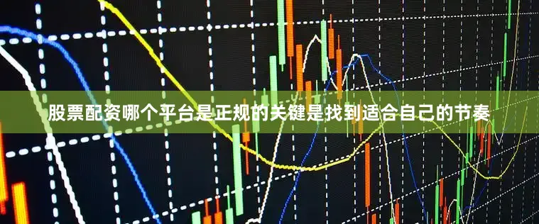 股票配资哪个平台是正规的关键是找到适合自己的节奏
