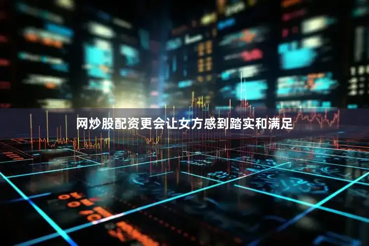 网炒股配资更会让女方感到踏实和满足