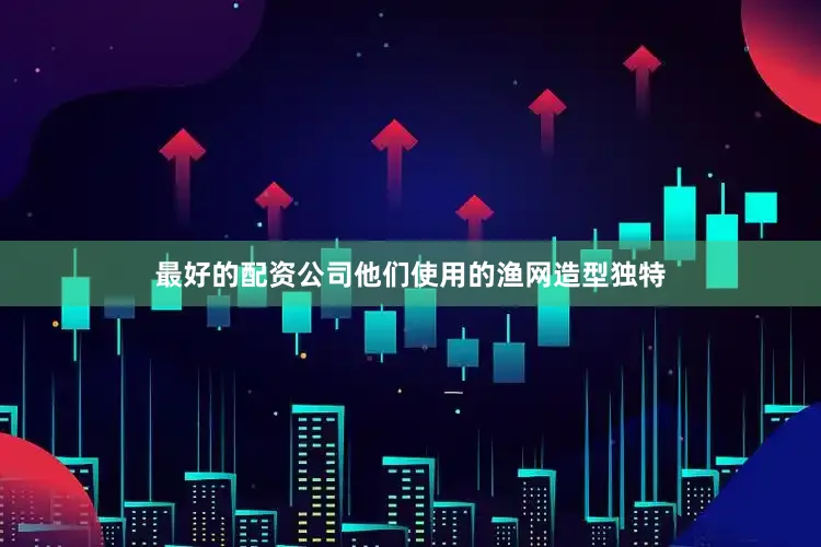 最好的配资公司他们使用的渔网造型独特