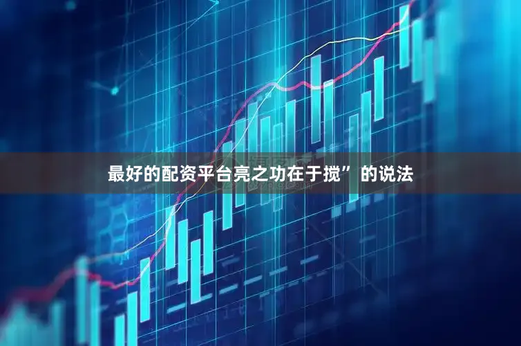 最好的配资平台亮之功在于搅” 的说法