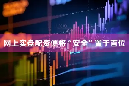 网上实盘配资便将“安全”置于首位