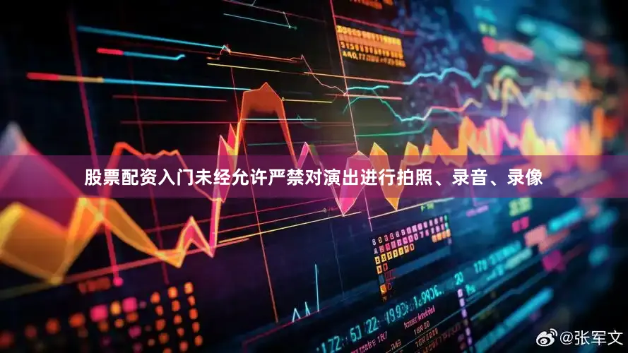 股票配资入门未经允许严禁对演出进行拍照、录音、录像