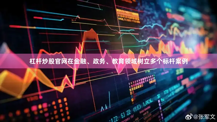 杠杆炒股官网在金融、政务、教育领域树立多个标杆案例