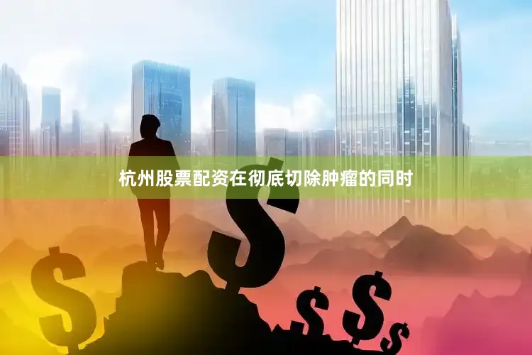 杭州股票配资在彻底切除肿瘤的同时